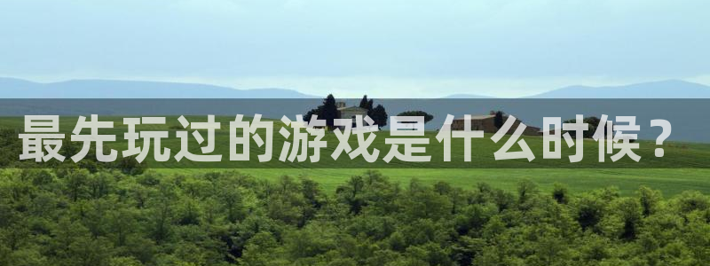db电竞官网注册平台怎么样可靠吗：最先玩过的游戏是什么时候？