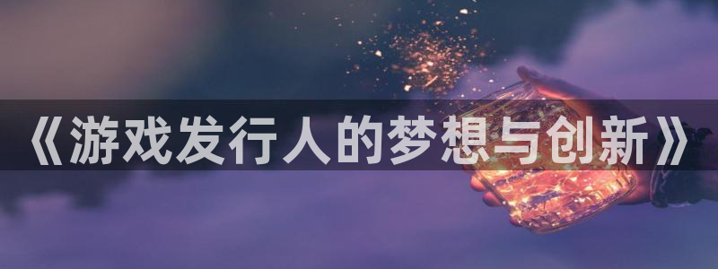 db电竞球队：《游戏发行人的梦想与创新》