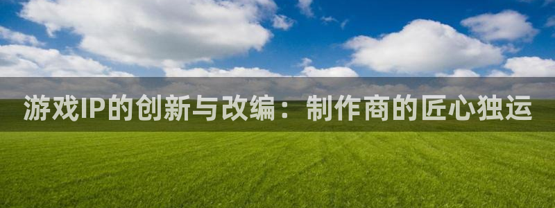 db电竞官网登录注册失败怎么办：游戏IP的创新与改编：制作商的匠心独运