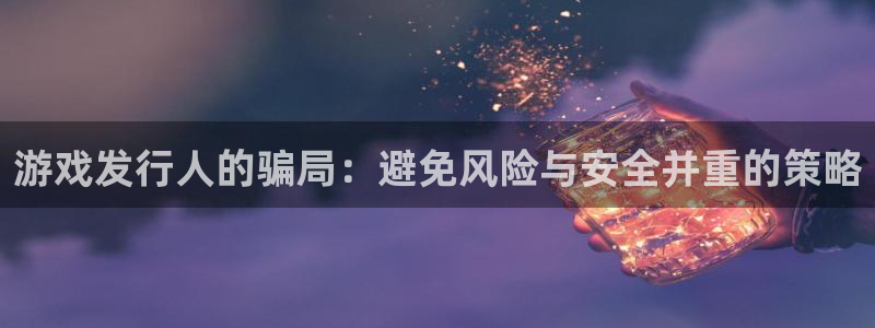 db电竞注册开户：游戏发行人的骗局：避免风险与安全并重的策略