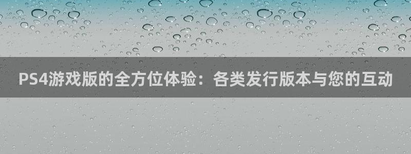 东莞db电竞信息科技有限公司：PS4游戏版的全方位体验：各类发行版本与您的互动