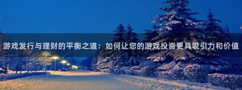 四川db电竞科技有限公司：游戏发行与理财的平衡之道：如何让您的游戏投资更具吸引力和价值